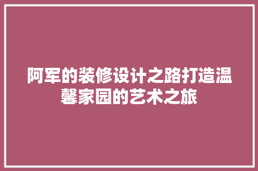 阿军的装修设计之路打造温馨家园的艺术之旅  第1张