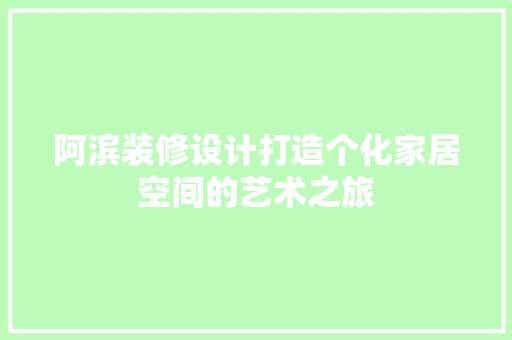 阿滨装修设计打造个化家居空间的艺术之旅  第1张