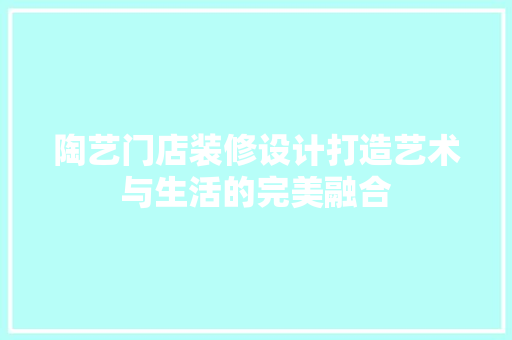 陶艺门店装修设计打造艺术与生活的完美融合