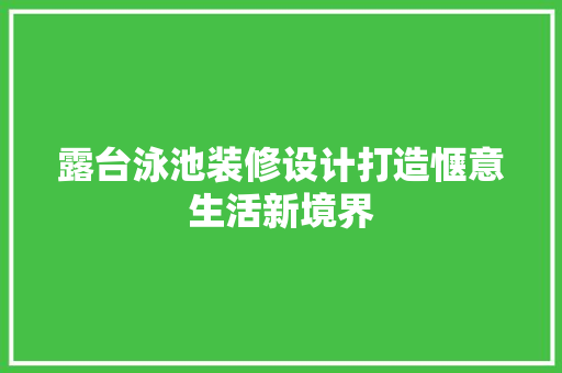 露台泳池装修设计打造惬意生活新境界