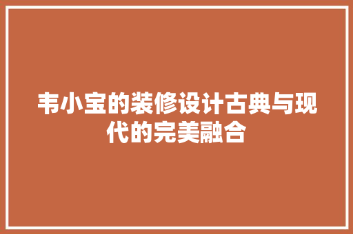 韦小宝的装修设计古典与现代的完美融合