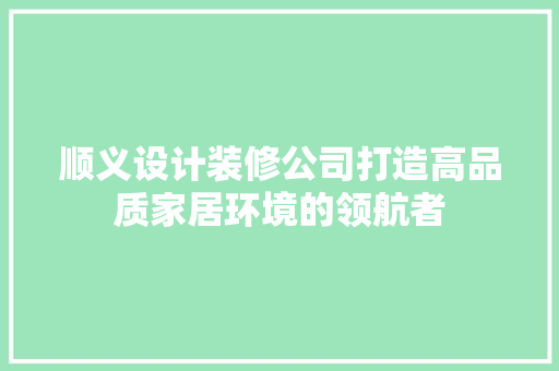 顺义设计装修公司打造高品质家居环境的领航者
