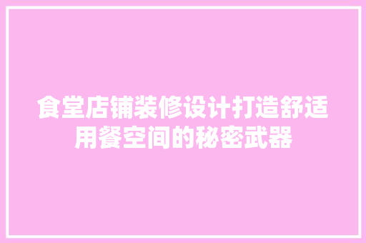 食堂店铺装修设计打造舒适用餐空间的秘密武器