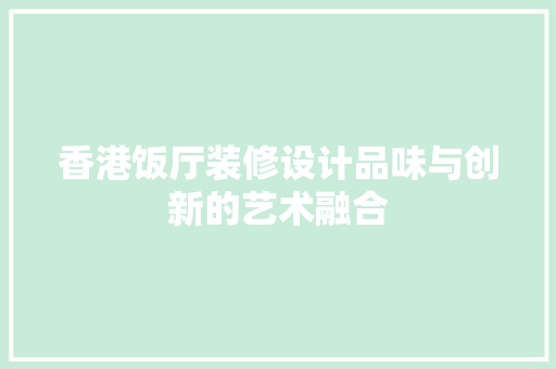 香港饭厅装修设计品味与创新的艺术融合