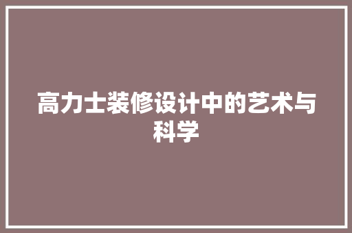 高力士装修设计中的艺术与科学
