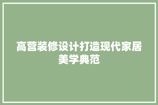 高营装修设计打造现代家居美学典范