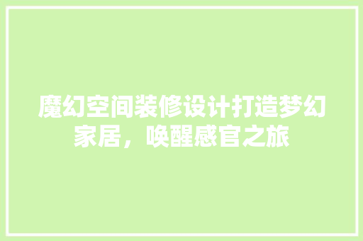 魔幻空间装修设计打造梦幻家居，唤醒感官之旅