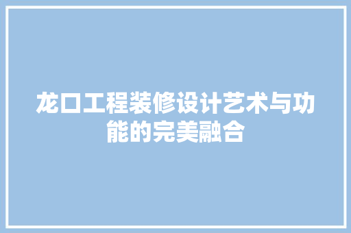 龙口工程装修设计艺术与功能的完美融合