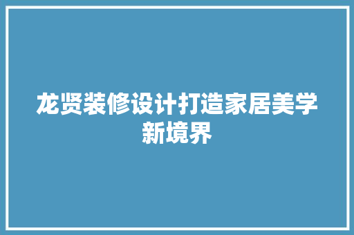 龙贤装修设计打造家居美学新境界