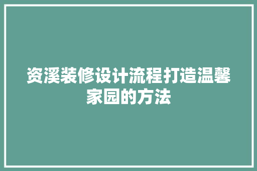资溪装修设计流程打造温馨家园的方法