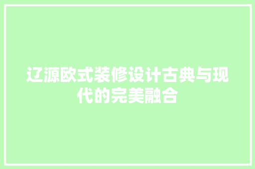 辽源欧式装修设计古典与现代的完美融合