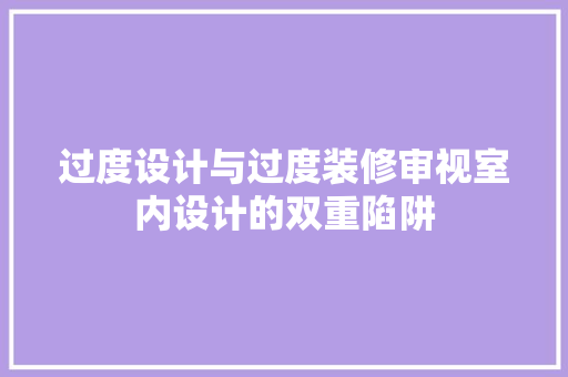 过度设计与过度装修审视室内设计的双重陷阱