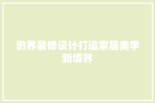 酌界装修设计打造家居美学新境界