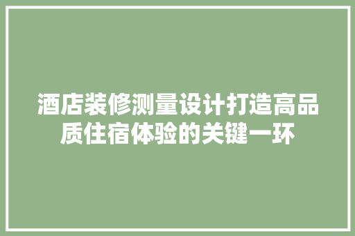 酒店装修测量设计打造高品质住宿体验的关键一环