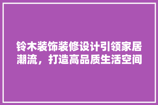 铃木装饰装修设计引领家居潮流，打造高品质生活空间