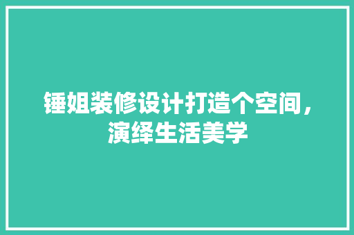 锤姐装修设计打造个空间，演绎生活美学