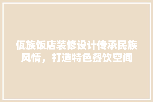 佤族饭店装修设计传承民族风情，打造特色餐饮空间