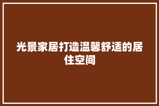 光景家居打造温馨舒适的居住空间
