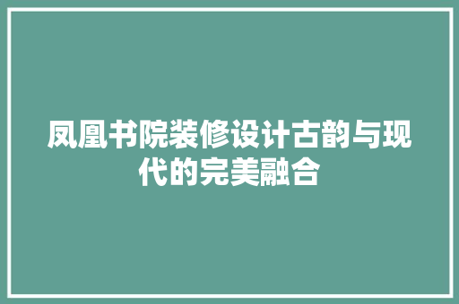 凤凰书院装修设计古韵与现代的完美融合