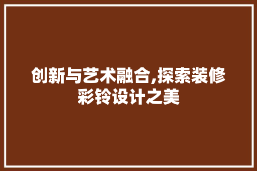 创新与艺术融合,探索装修彩铃设计之美