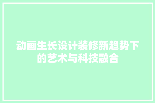 动画生长设计装修新趋势下的艺术与科技融合