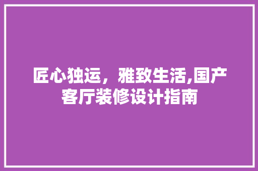 匠心独运，雅致生活,国产客厅装修设计指南