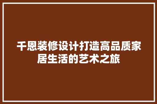 千恩装修设计打造高品质家居生活的艺术之旅