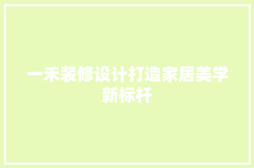 一禾装修设计打造家居美学新标杆