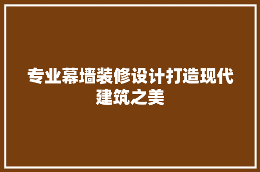 专业幕墙装修设计打造现代建筑之美
