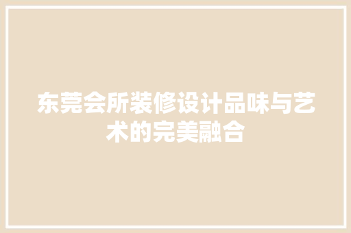 东莞会所装修设计品味与艺术的完美融合