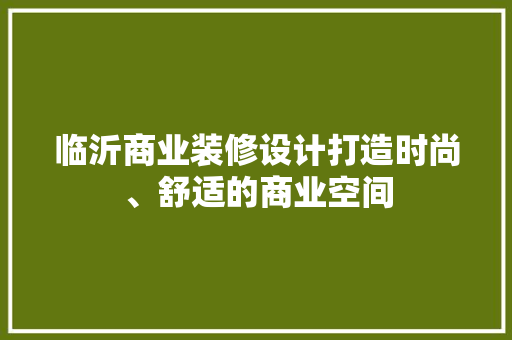 临沂商业装修设计打造时尚、舒适的商业空间