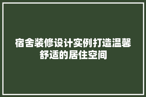 宿舍装修设计实例打造温馨舒适的居住空间