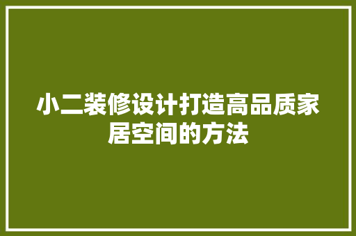 小二装修设计打造高品质家居空间的方法
