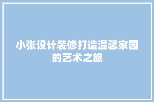 小张设计装修打造温馨家园的艺术之旅  第1张