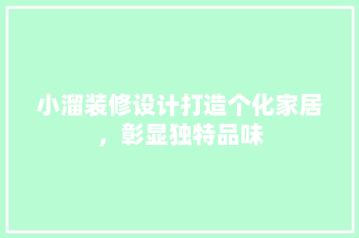 小溜装修设计打造个化家居，彰显独特品味