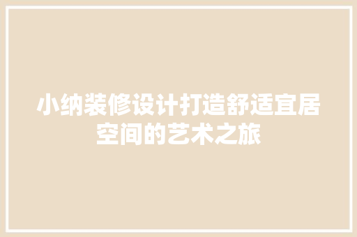 小纳装修设计打造舒适宜居空间的艺术之旅