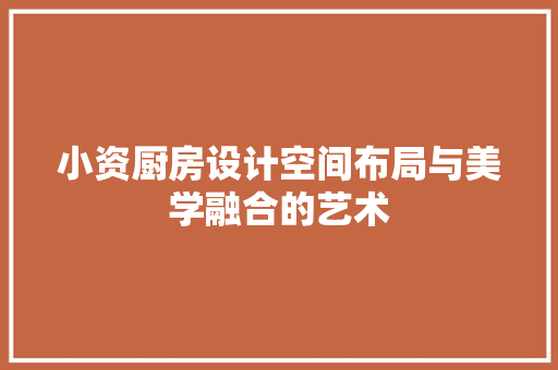 小资厨房设计空间布局与美学融合的艺术