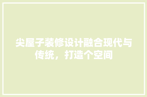 尖屋子装修设计融合现代与传统，打造个空间