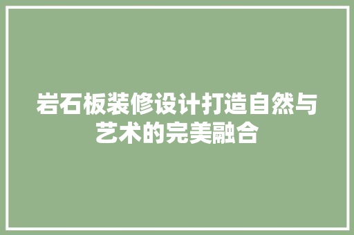 岩石板装修设计打造自然与艺术的完美融合
