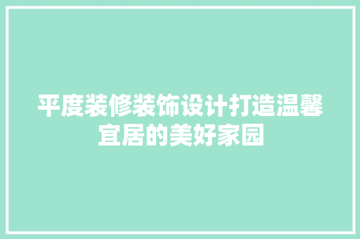 平度装修装饰设计打造温馨宜居的美好家园
