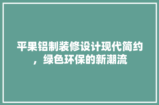 平果铝制装修设计现代简约，绿色环保的新潮流