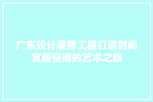广东设计装修工程打造时尚宜居空间的艺术之旅