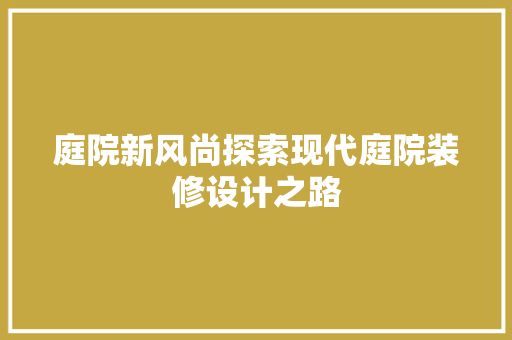 庭院新风尚探索现代庭院装修设计之路