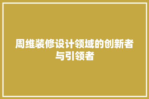 周维装修设计领域的创新者与引领者