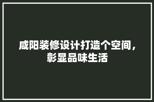 咸阳装修设计打造个空间，彰显品味生活  第1张