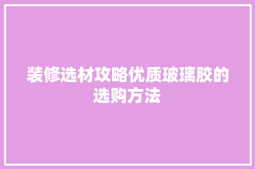 装修选材攻略优质玻璃胶的选购方法