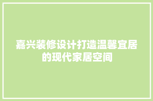 嘉兴装修设计打造温馨宜居的现代家居空间
