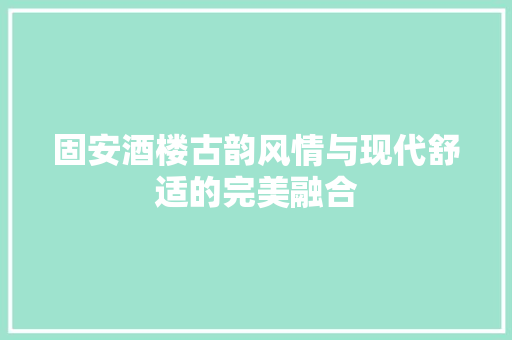 固安酒楼古韵风情与现代舒适的完美融合