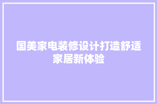 国美家电装修设计打造舒适家居新体验