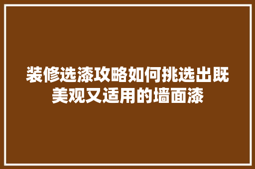 装修选漆攻略如何挑选出既美观又适用的墙面漆